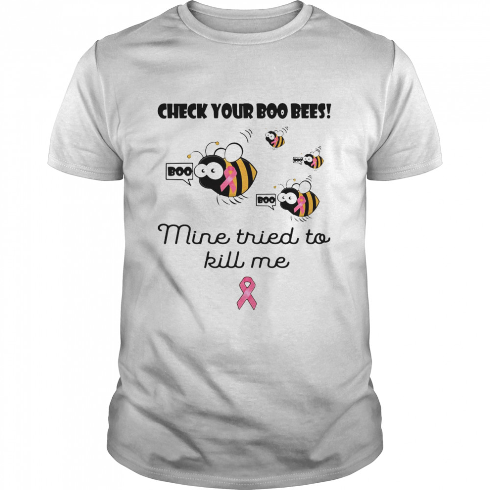 Check Your Boo Bees Mine Tried To Kill Me T-shirt