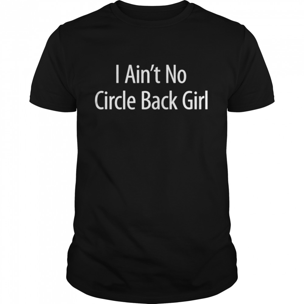 I Ain’t No Circle Back Girl Shirt