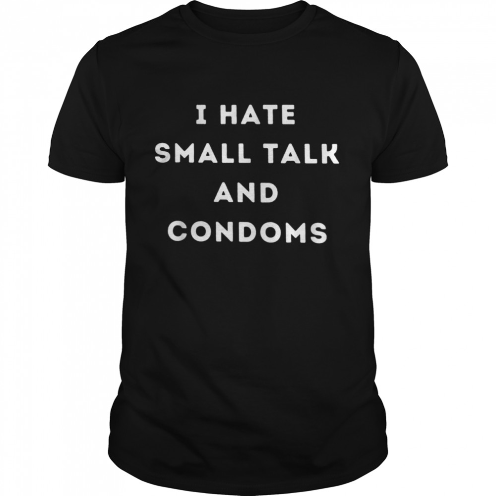 I hate small talk and condoms Shirt