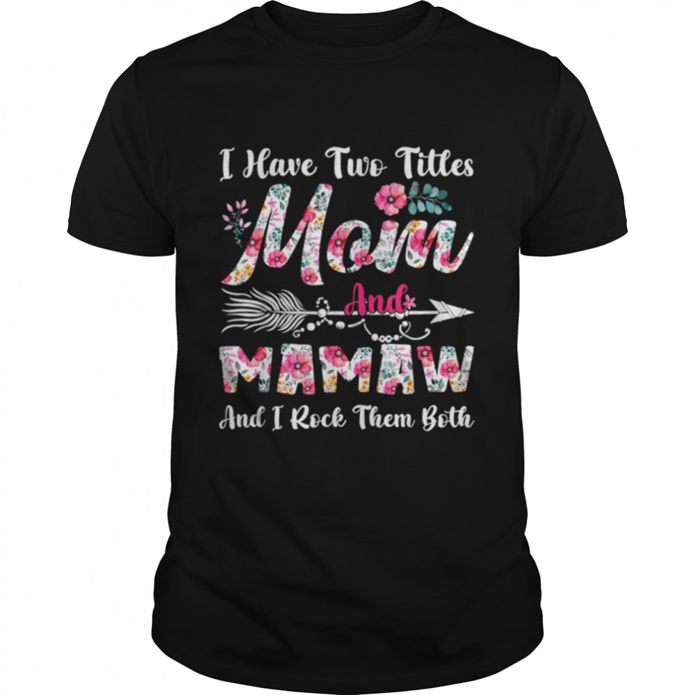 I Have Two Titles Mom And Mamaw Cute Flowers Mothers Day Shirt