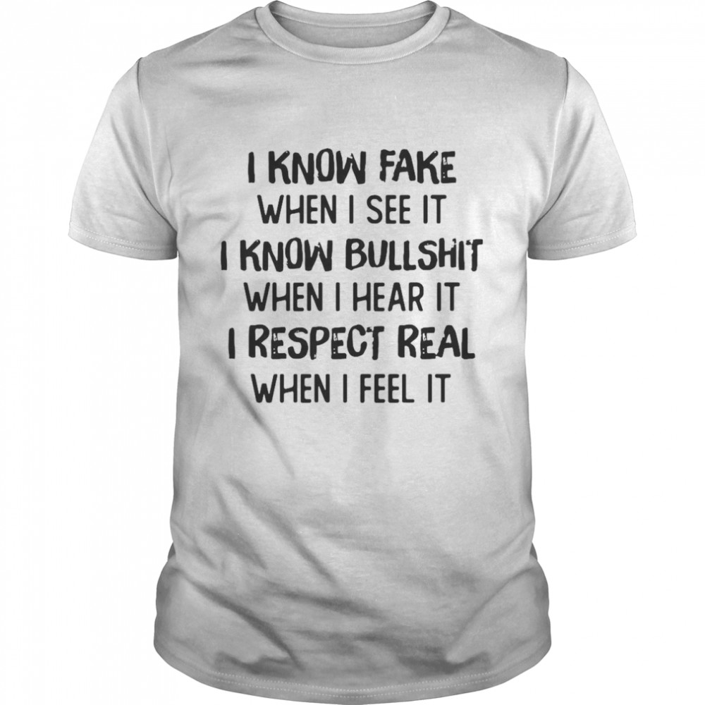 I Know Fake When I See It I Know Bullshit When I Hear It I Respect Real When I Feel It T-shirt
