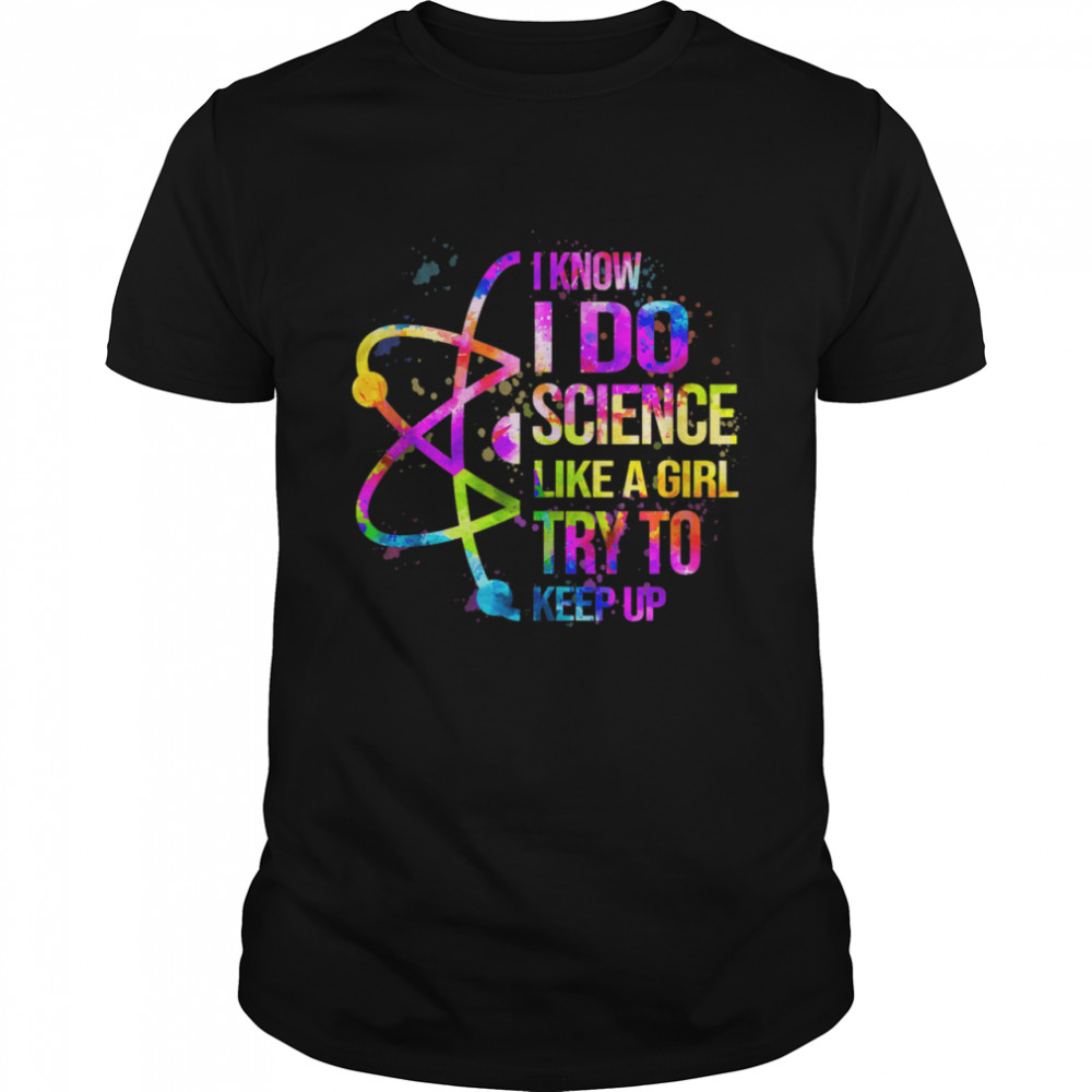 I know I do Science like a girl try to keep upGift Science Shirt