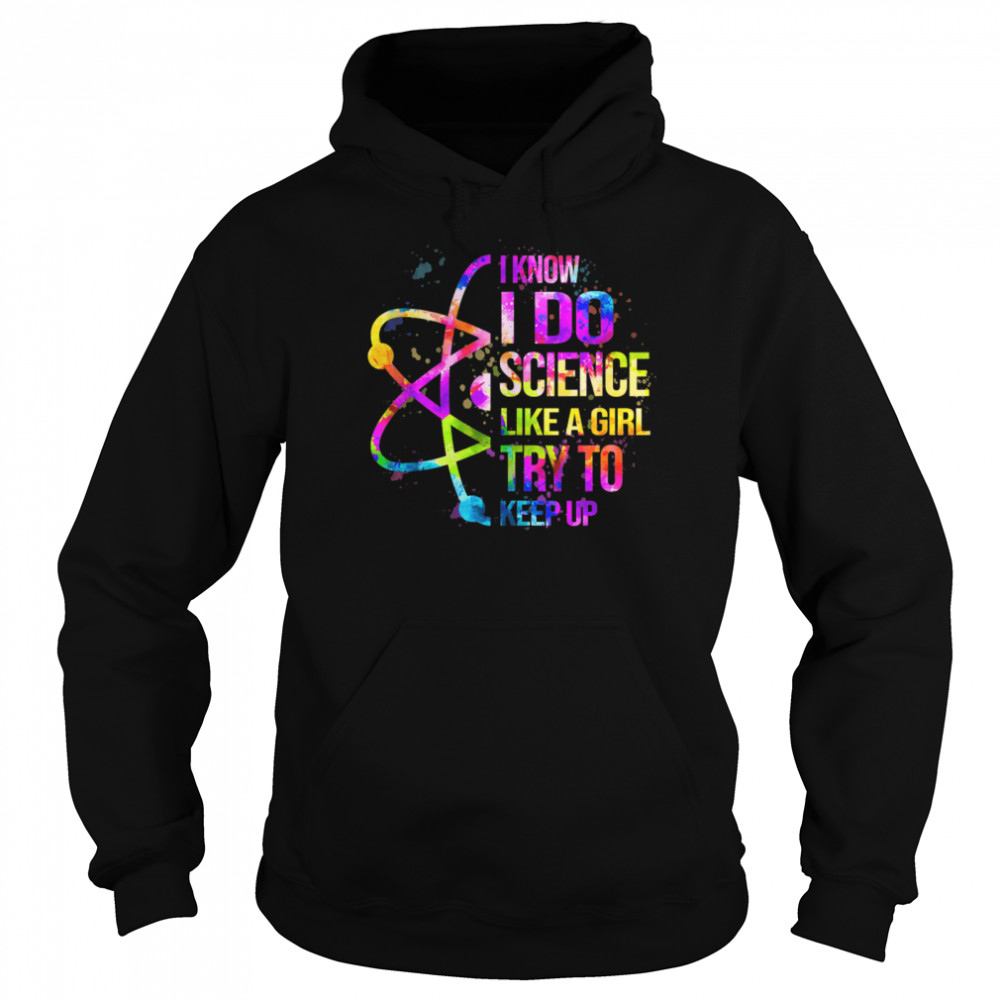 I know I do Science like a girl try to keep upGift Science  Unisex Hoodie