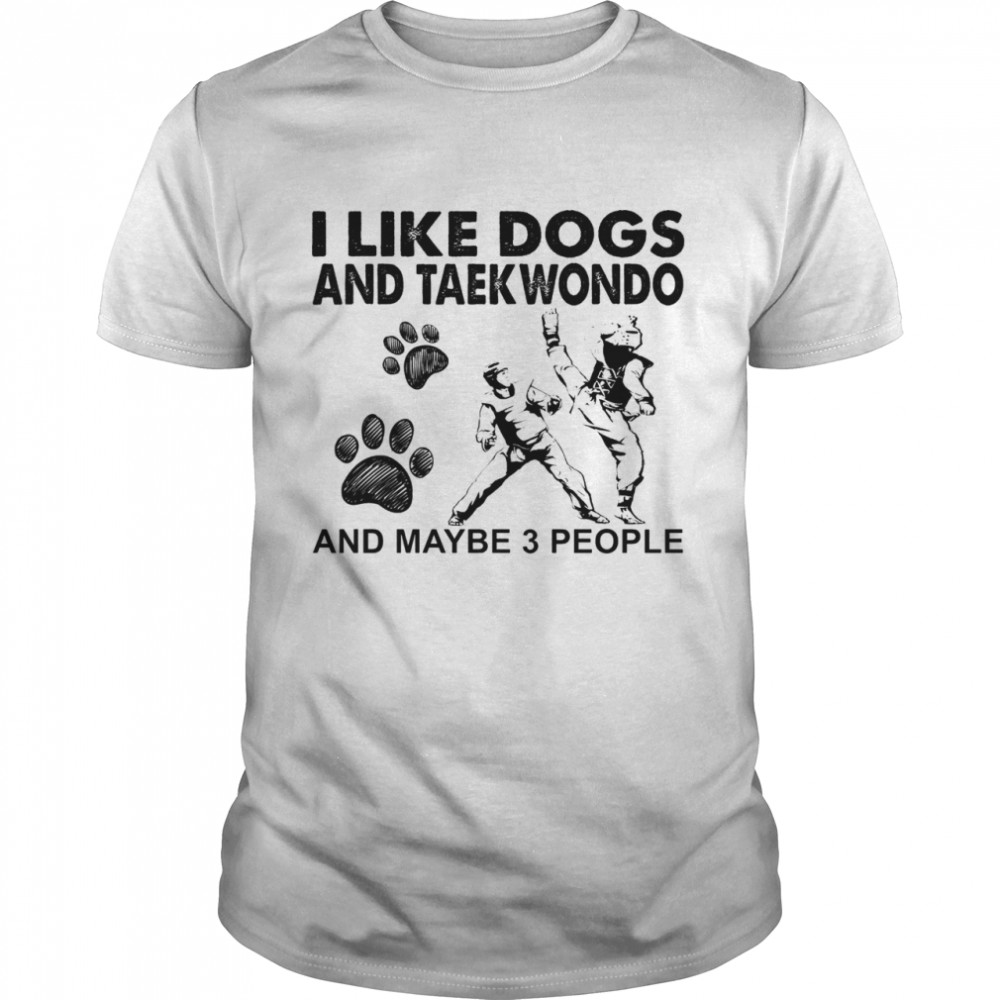 I like dogs and taekwondo and maybe 3 people shirt