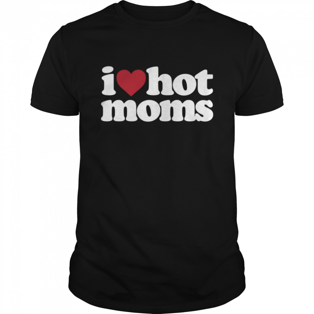 I love hot moms Shirt