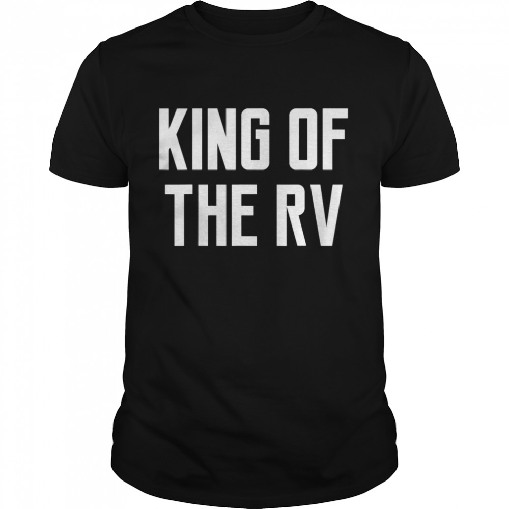 King Of The Rv quote saying camper owner dad Shirt
