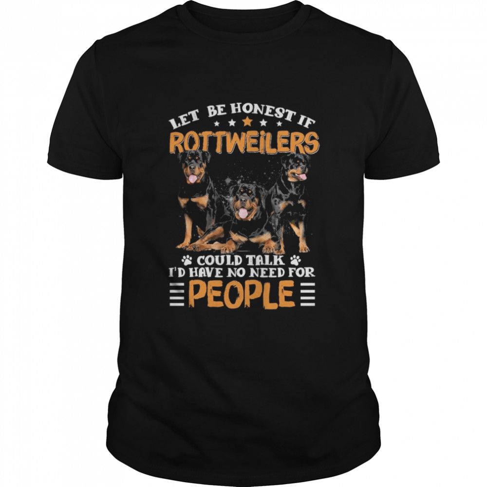 Let Me Honest If Rottweilers Could Talk Id Have No Need For People shirt