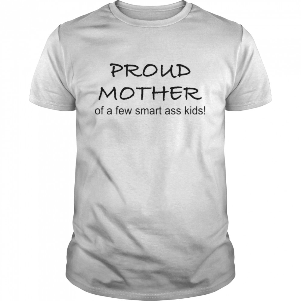 Proud Mother Of A Few Smart Ass Kids Shirt