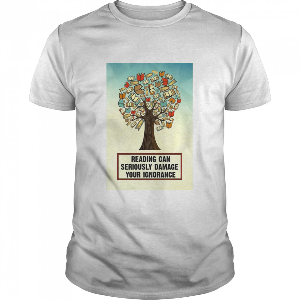 Reading Can Seriously Damage Your Ignorance T-shirt