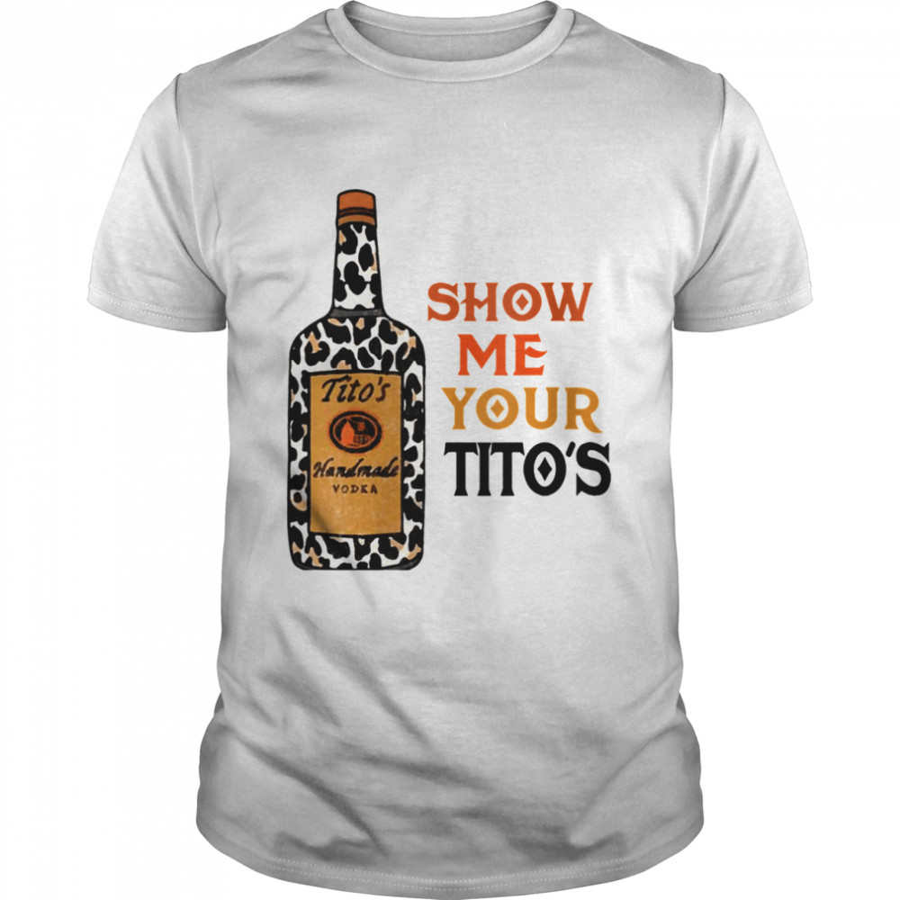 Show Me Your Tito’s Drinking Vodka Alcohol Shirt