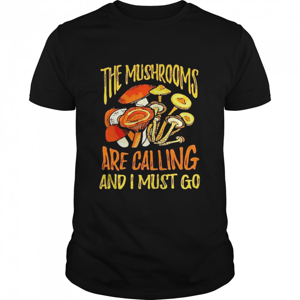 The mushrooms are calling and I must go shirt