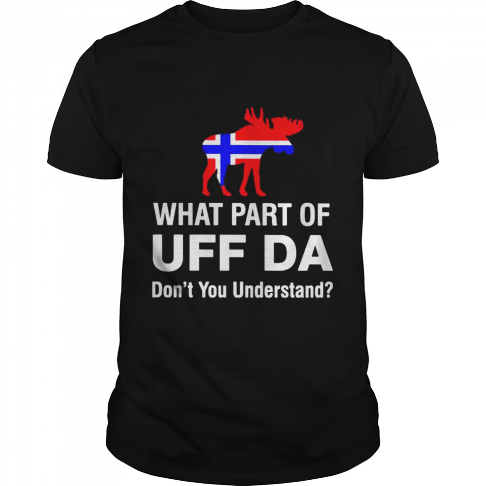 What part of UFF DA dont you understand shirt
