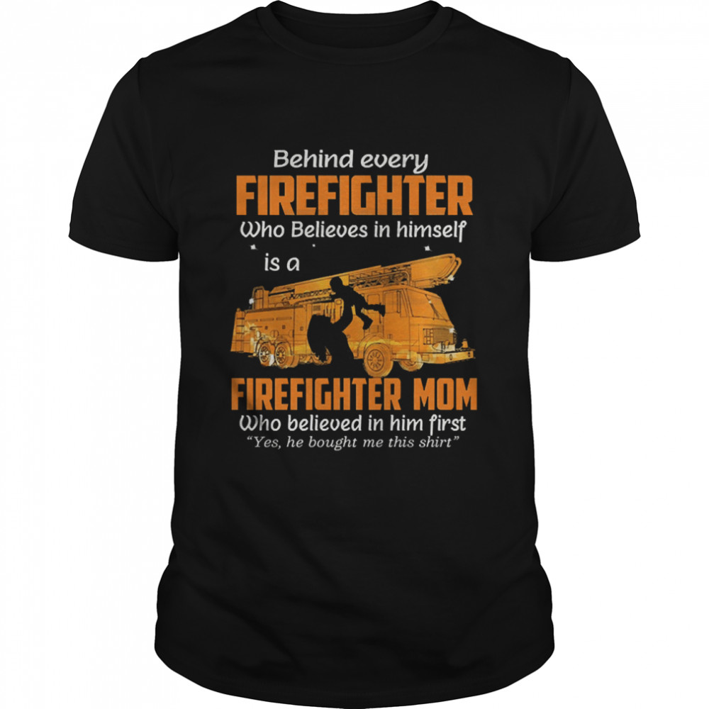 Behind every firefighter who believes in himself is a firefighter mom who belived in him fist shirt shirt