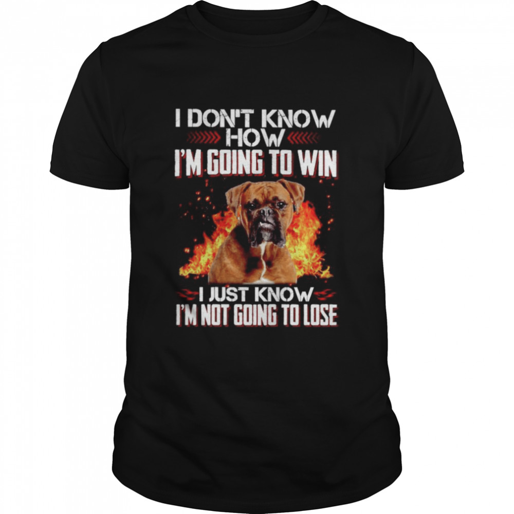 Boxer Im not know how Im going to win I just know shirt