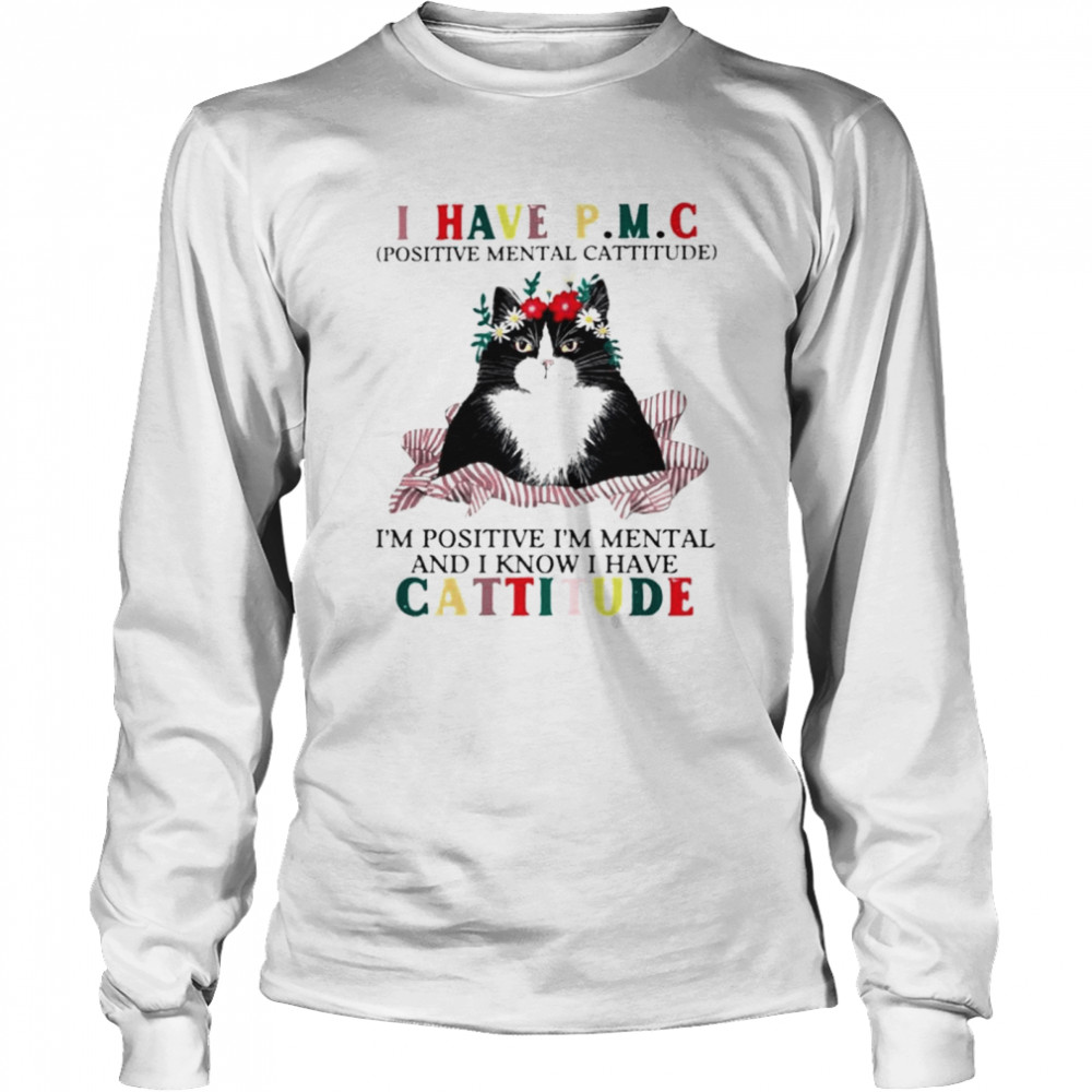 Cat I have PMC Im positive Im mental and I know I have cattitude shirt Long Sleeved T-shirt