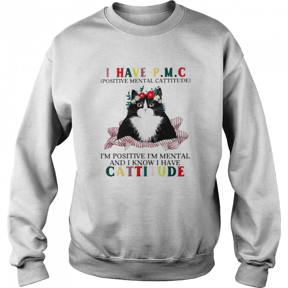 Cat I have PMC Im positive Im mental and I know I have cattitude shirt Unisex Sweatshirt