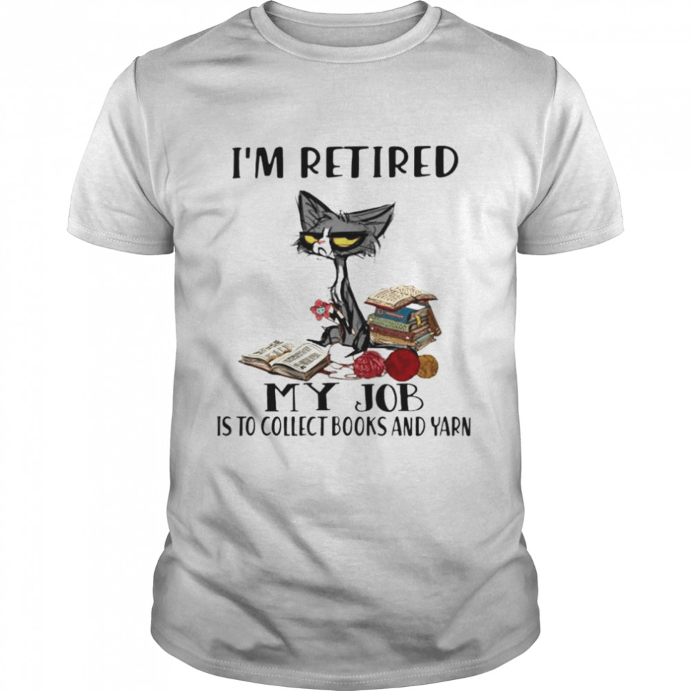 Cat Im retired my job is to collect books and yarn shirt