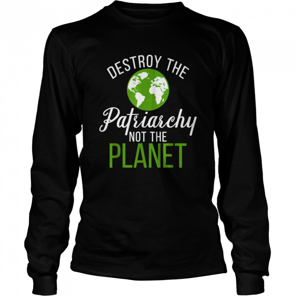 Destroy Patriarchy Not Planet 2021 Earth Day shirt Long Sleeved T-shirt