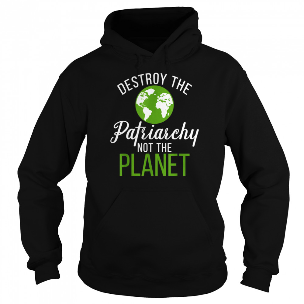 Destroy Patriarchy Not Planet 2021 Earth Day shirt Unisex Hoodie