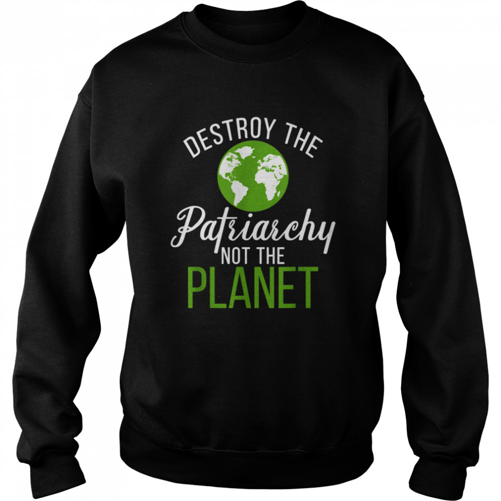 Destroy Patriarchy Not Planet 2021 Earth Day shirt Unisex Sweatshirt