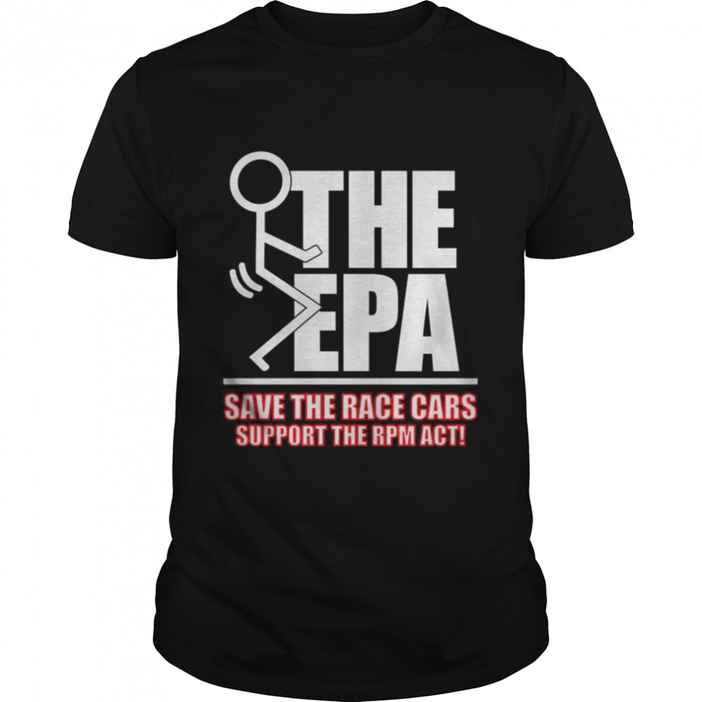 Fuck the EPA save the race cars support the RPM act shirt