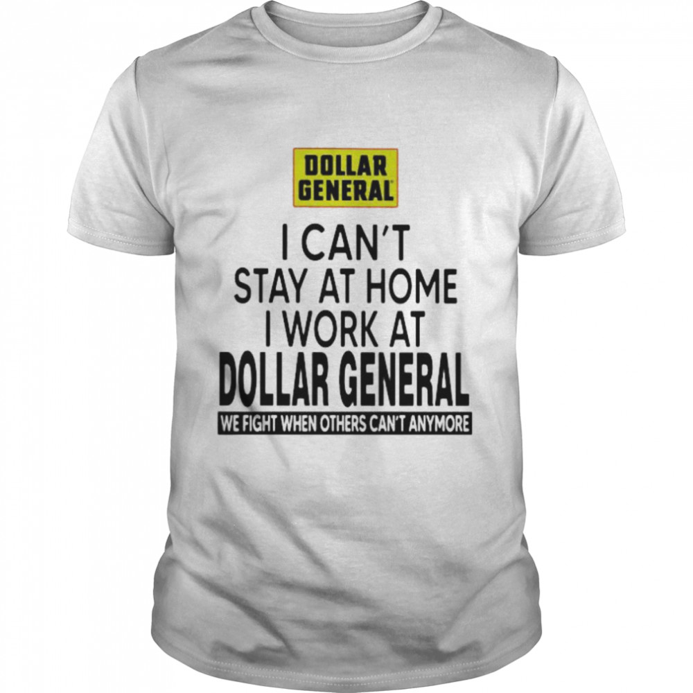 I Can’t Stay At Home I Work At Dollar General We Fight When Others Can’t Anymore Shirt