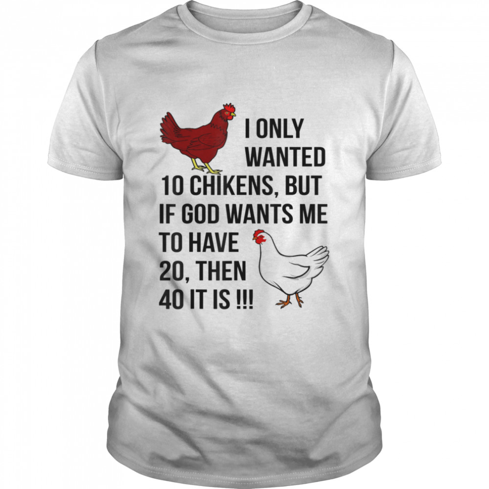 I Only Wanted 10 Chickens But If God Wants Me To Have 20 Shirt