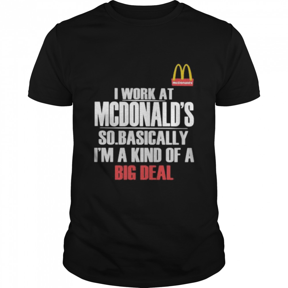 I Work At State Farm So Mcdonalds I’m A Kind Of A Big Deal Shirt