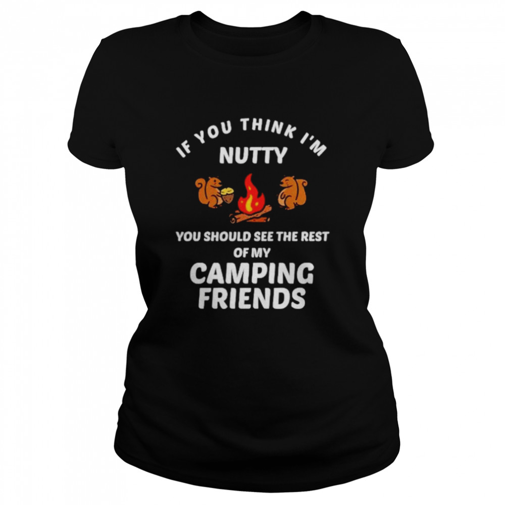 If you think I’m nutty you should see the rest of my camping friends shirt Classic Women's T-shirt