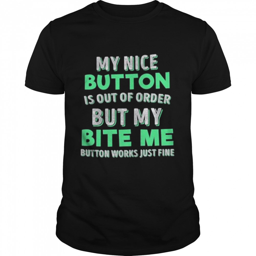 My Nice Button Í Out Ò Order But My Bite Me Button Works Just Fine shirt