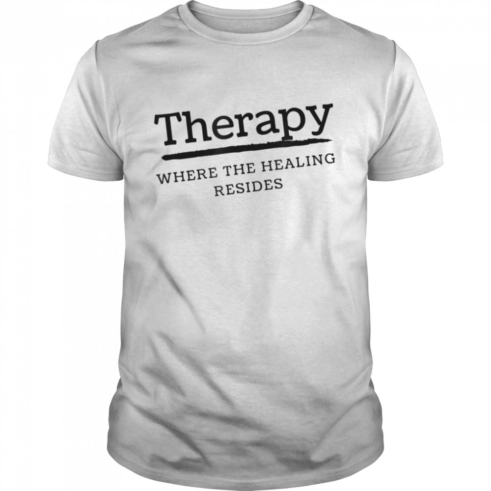 Therapy Where the Healing Resides Shirt