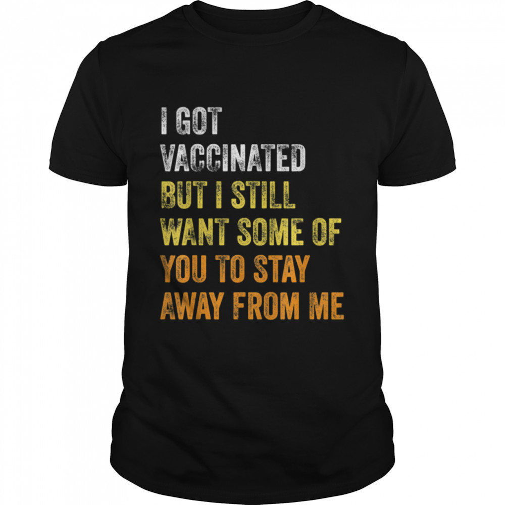 Vaccinated But I Still Want Some of You to Stay Away From Me Shirt