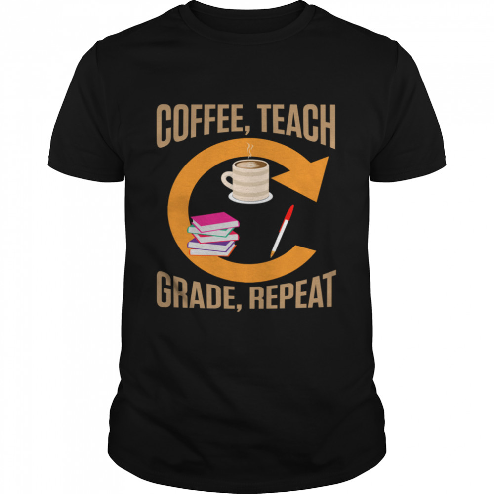eachers Coffee Teach Grade Repeat Quotes Shirt