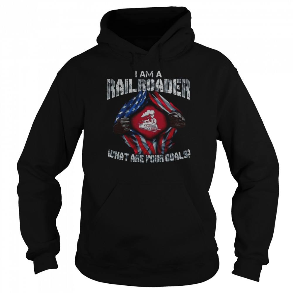 Iam A rail Roader What Are Your Goals shirt Unisex Hoodie