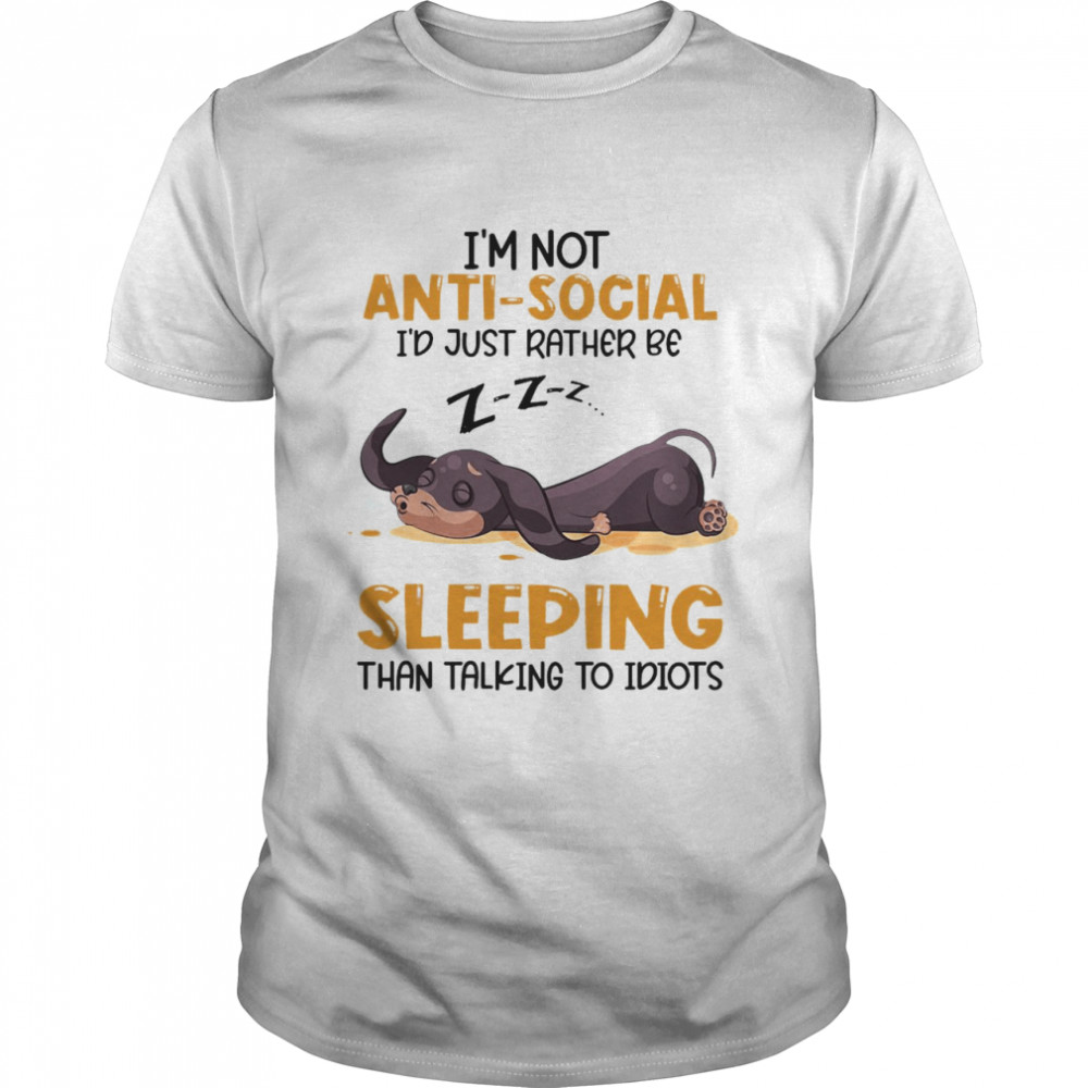 I’m Not Antisocial I Just Rather Be Sleeping Than Talking To Idiots T-shirt