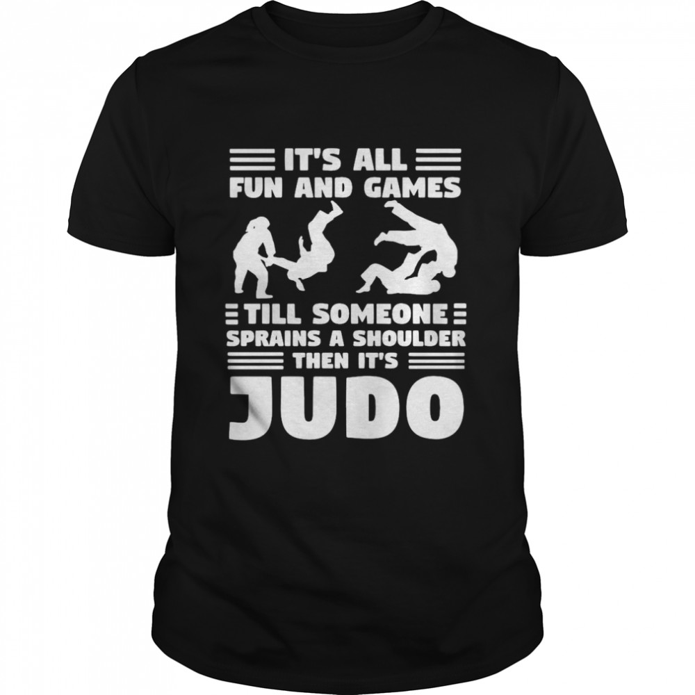 It’s All Fun And Games Till Someone Sprains A Shoulder Then It’s Judo T-shirt