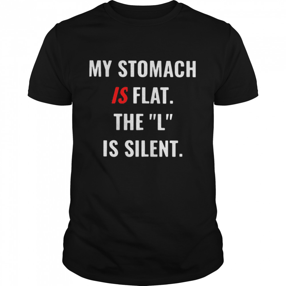 My Stomach Is Flat The L Is Silent Shirt