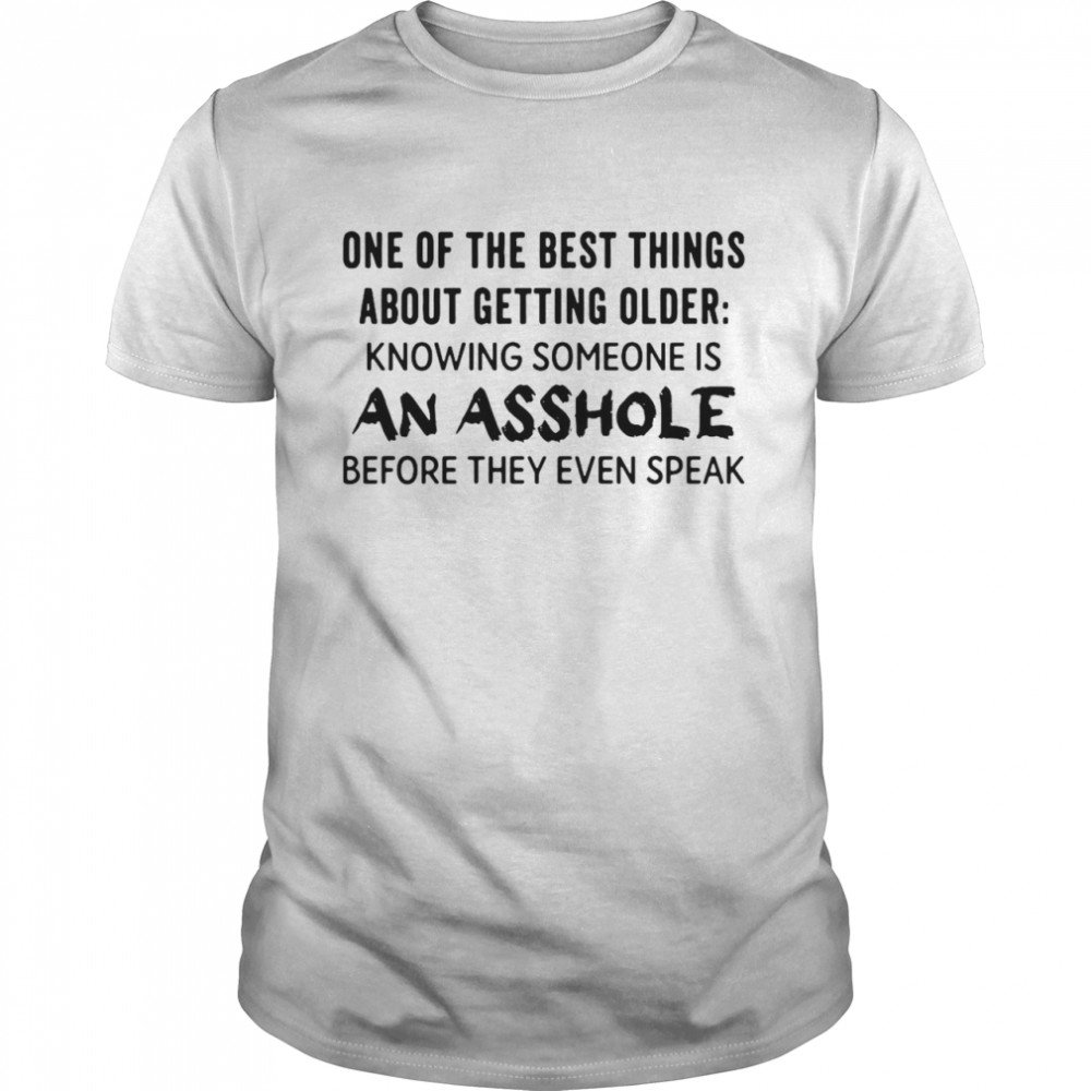 One Of The Best Things About Getting Older Knowing Someone Is An Asshole Before They Even Speak T-shirt