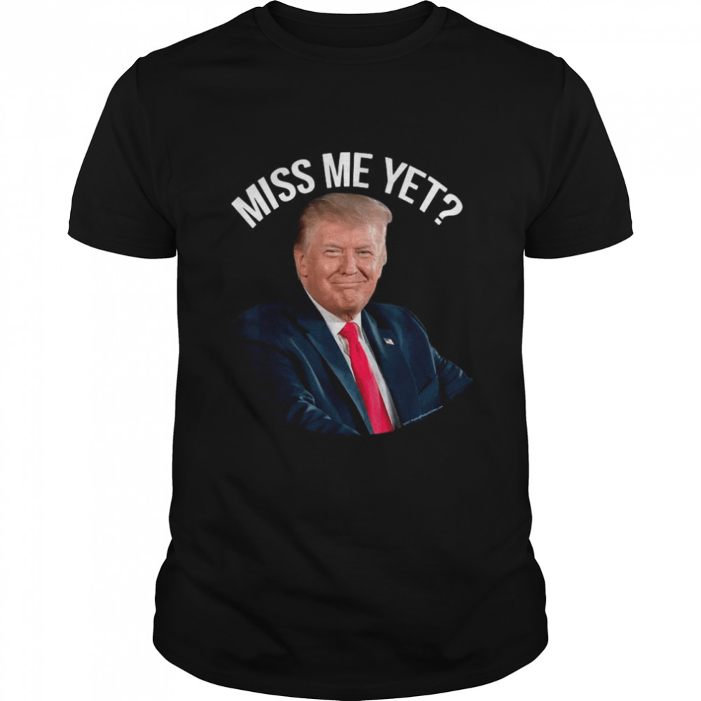 President Donald Trump Miss Me Yet 2024 shirt