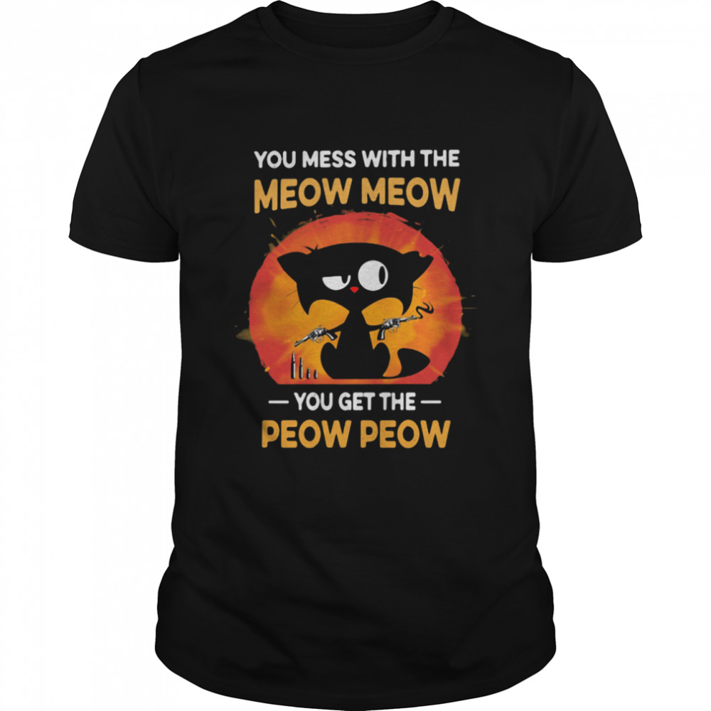 You Mess With The Meow Meow You get The Peow Peow Cat Shirt