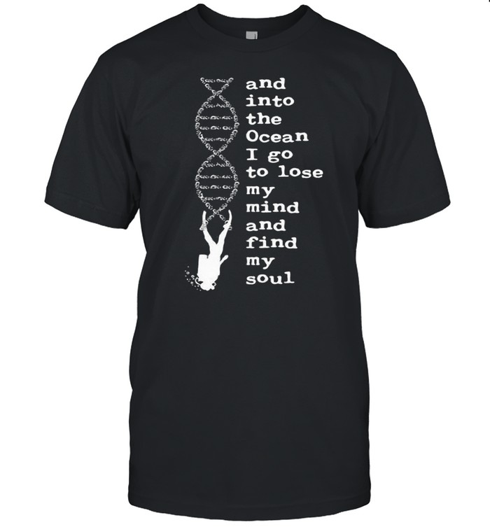 DNA The Ocean I Go To Lose My Mind And Find My Soul shirt