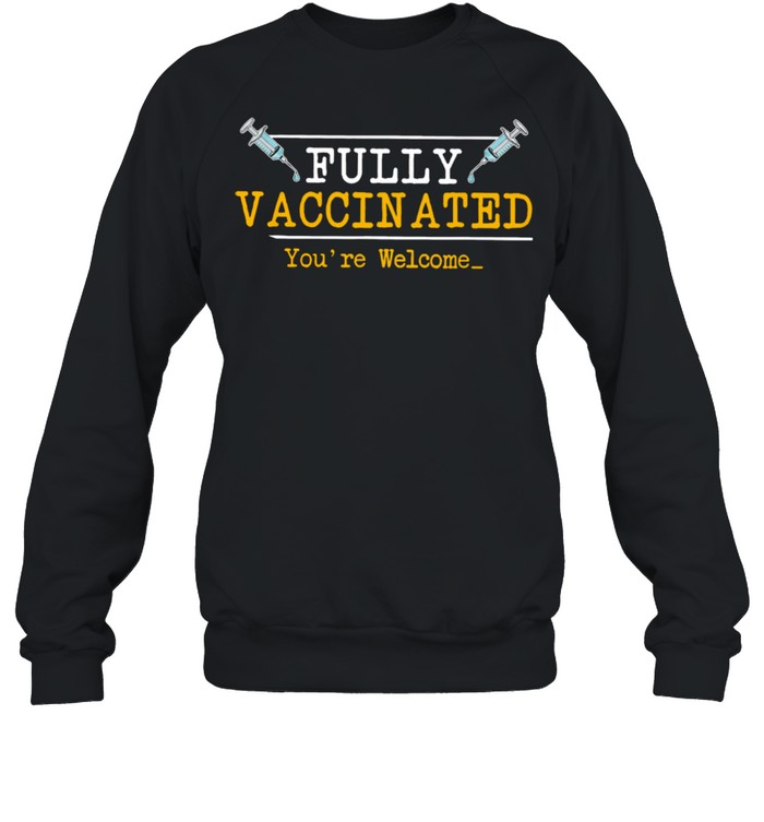 Fully Vaccinated Your Welcome shirt Unisex Sweatshirt