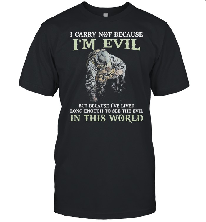 I carry not because Im evil but because Ive lived long enough to see the evil in this world shirt Classic Men's T-shirt