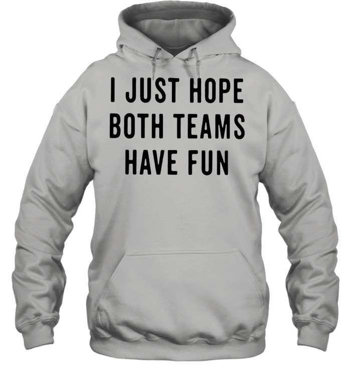 I Just Hope Both Teams Have Fun shirt Unisex Hoodie