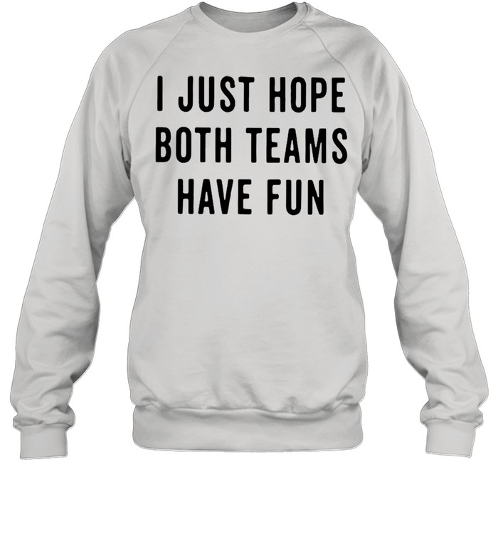 I Just Hope Both Teams Have Fun shirt Unisex Sweatshirt