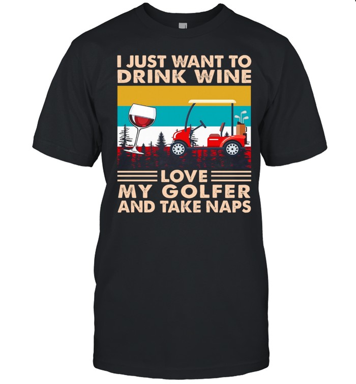I Just Want To Drink Wine Love My Golfer And Take Naps Vintage shirt Classic Men's T-shirt
