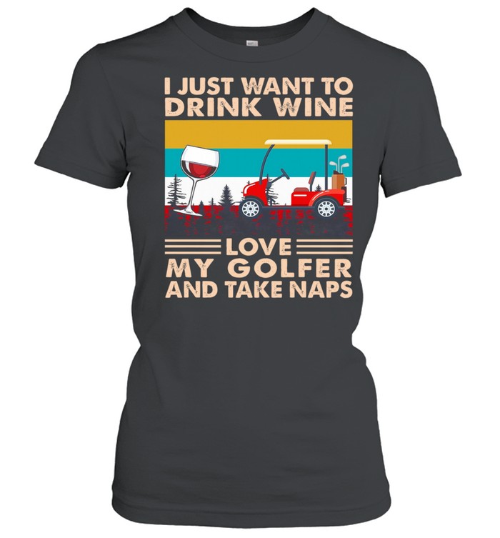 I Just Want To Drink Wine Love My Golfer And Take Naps Vintage shirt Classic Women's T-shirt