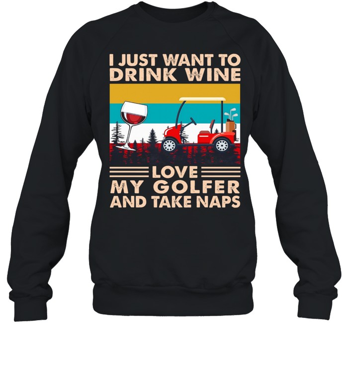 I Just Want To Drink Wine Love My Golfer And Take Naps Vintage shirt Unisex Sweatshirt
