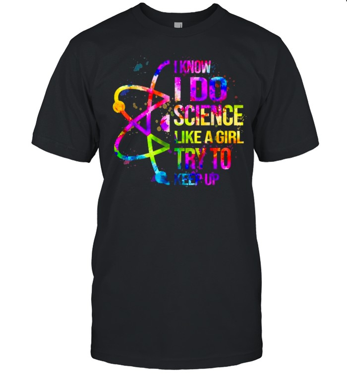 I Know I Do Science Like A Girl Try To Keep Up Watercolor Shirt
