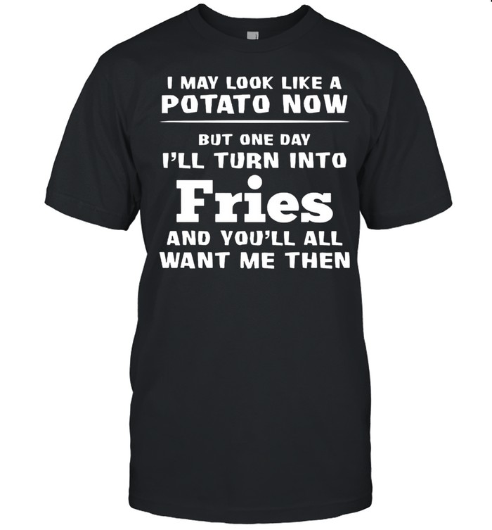 I May Look Like A Potato Now Ill Turn Into Fries shirt Classic Men's T-shirt